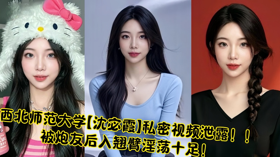 西北师范大学【沈宓霞】私密视频泄露！！被炮友后入翘臀淫荡十足！