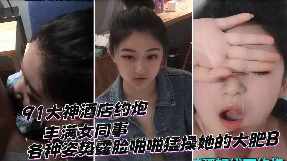91大神酒店约炮丰满女同事，各种姿势露脸啪啪猛操她的大肥B